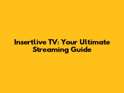 Insertlive TV: Your Ultimate Streaming Guide