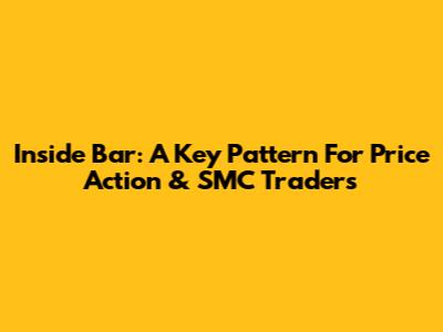 Inside Bar: A Key Pattern For Price Action & SMC Traders