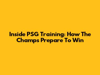 Inside PSG Training: How The Champs Prepare To Win