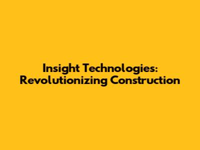 Insight Technologies: Revolutionizing Construction
