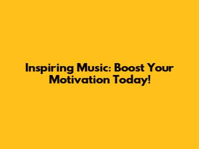 Inspiring Music: Boost Your Motivation Today!