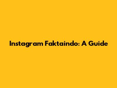 Instagram Faktaindo: A Guide