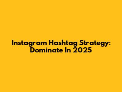 Instagram Hashtag Strategy: Dominate In 2025