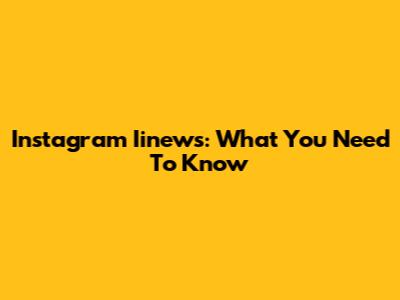 Instagram Iinews: What You Need To Know