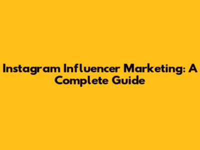 Instagram Influencer Marketing: A Complete Guide