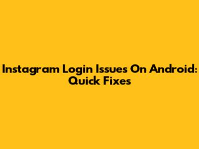 Instagram Login Issues On Android: Quick Fixes