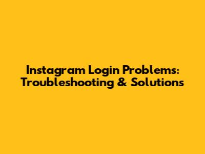 Instagram Login Problems: Troubleshooting & Solutions