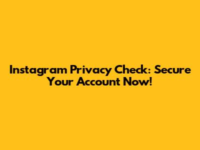 Instagram Privacy Check: Secure Your Account Now!