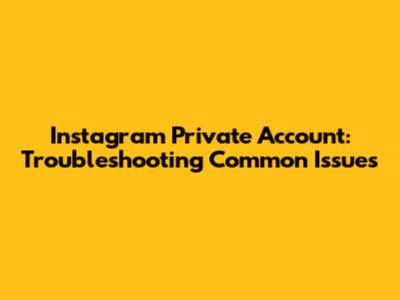 Instagram Private Account: Troubleshooting Common Issues