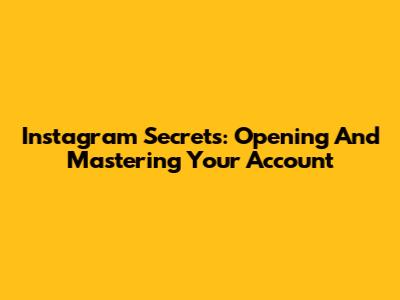 Instagram Secrets: Opening And Mastering Your Account