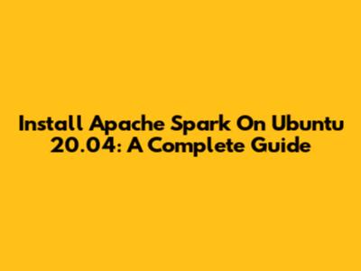 Install Apache Spark On Ubuntu 20.04: A Complete Guide