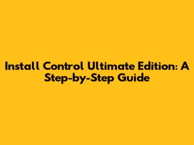 Install Control Ultimate Edition: A Step-by-Step Guide