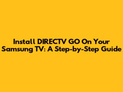 Install DIRECTV GO On Your Samsung TV: A Step-by-Step Guide