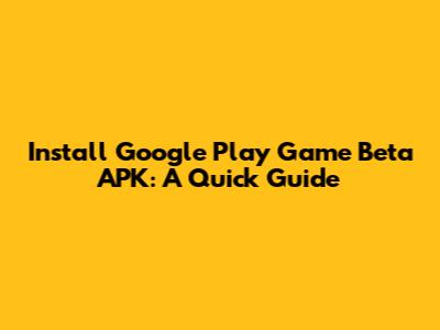 Install Google Play Game Beta APK: A Quick Guide