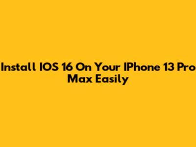 Install IOS 16 On Your IPhone 13 Pro Max Easily