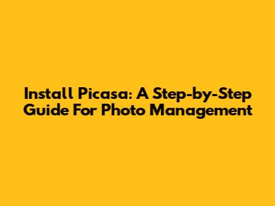 Install Picasa: A Step-by-Step Guide For Photo Management