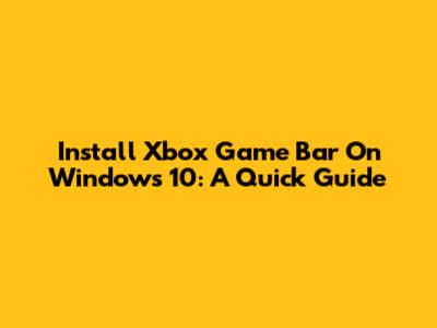 Install Xbox Game Bar On Windows 10: A Quick Guide
