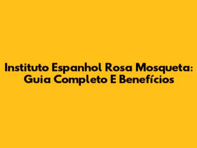 Instituto Espanhol Rosa Mosqueta: Guia Completo E Benefícios