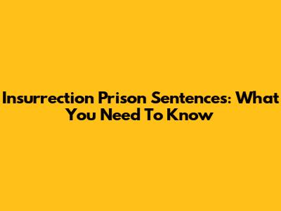 Insurrection Prison Sentences: What You Need To Know