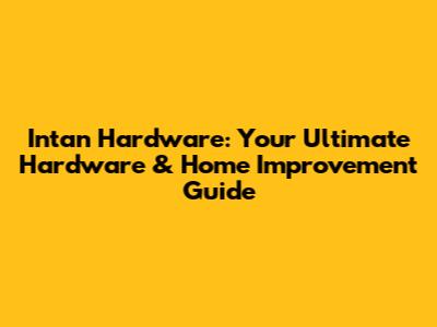 Intan Hardware: Your Ultimate Hardware & Home Improvement Guide