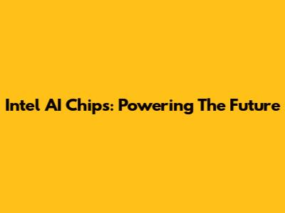 Intel AI Chips: Powering The Future