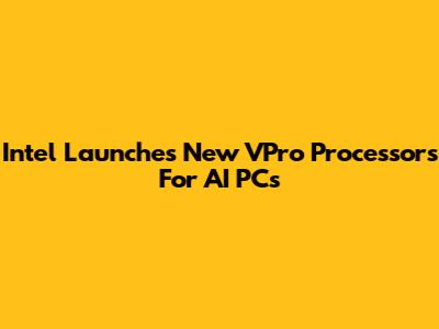 Intel Launches New VPro Processors For AI PCs