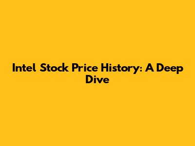 Intel Stock Price History: A Deep Dive