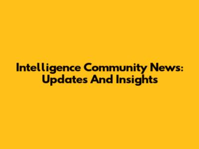 Intelligence Community News: Updates And Insights