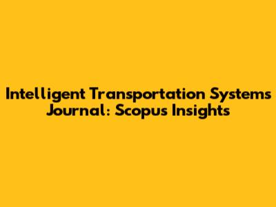Intelligent Transportation Systems Journal: Scopus Insights
