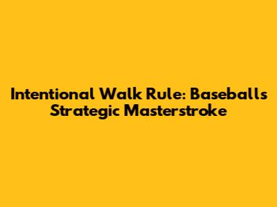 Intentional Walk Rule: Baseball's Strategic Masterstroke