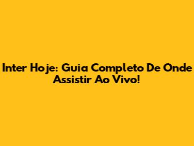 Inter Hoje: Guia Completo De Onde Assistir Ao Vivo!