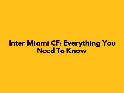 Inter Miami CF: Everything You Need To Know