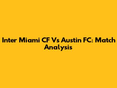 Inter Miami CF Vs Austin FC: Match Analysis