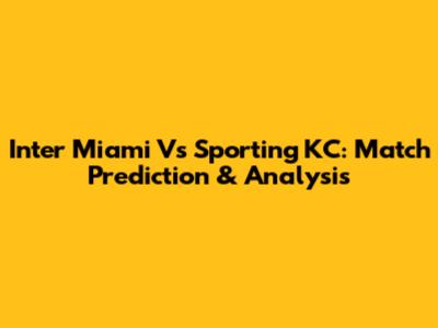 Inter Miami Vs Sporting KC: Match Prediction & Analysis