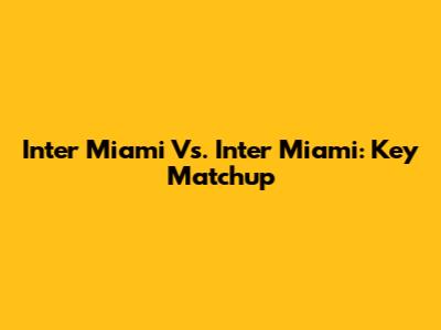 Inter Miami Vs. Inter Miami: Key Matchup