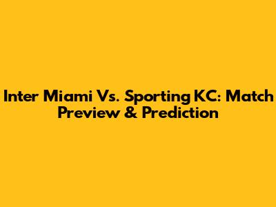 Inter Miami Vs. Sporting KC: Match Preview & Prediction