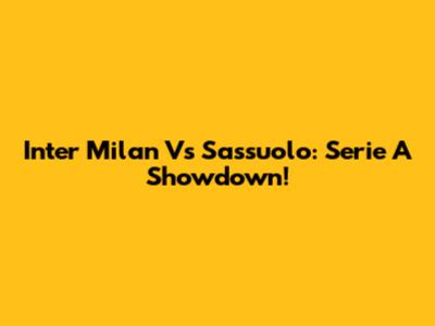 Inter Milan Vs Sassuolo: Serie A Showdown!