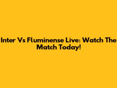 Inter Vs Fluminense Live: Watch The Match Today!