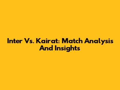 Inter Vs. Kairat: Match Analysis And Insights