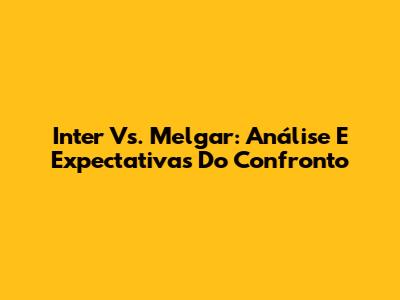 Inter Vs. Melgar: Análise E Expectativas Do Confronto