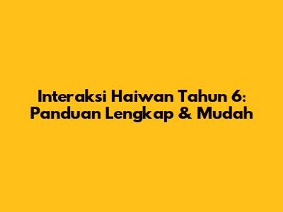 Interaksi Haiwan Tahun 6: Panduan Lengkap & Mudah
