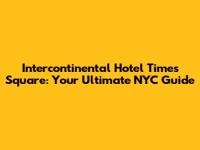 Intercontinental Hotel Times Square: Your Ultimate NYC Guide