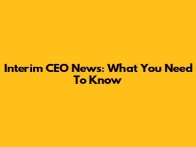 Interim CEO News: What You Need To Know