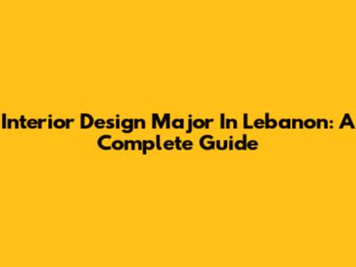 Interior Design Major In Lebanon: A Complete Guide