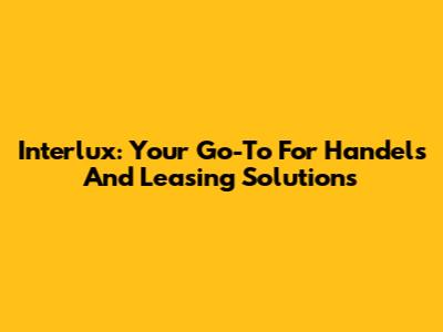Interlux: Your Go-To For Handels And Leasing Solutions