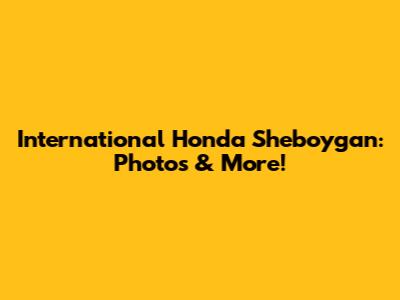 International Honda Sheboygan: Photos & More!
