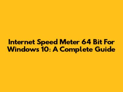 Internet Speed Meter 64 Bit For Windows 10: A Complete Guide