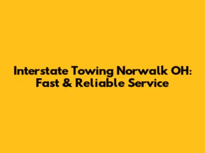 Interstate Towing Norwalk OH: Fast & Reliable Service