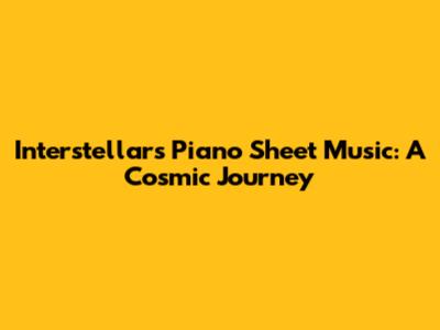Interstellar's Piano Sheet Music: A Cosmic Journey