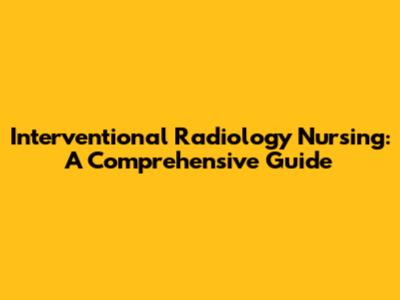 Interventional Radiology Nursing: A Comprehensive Guide